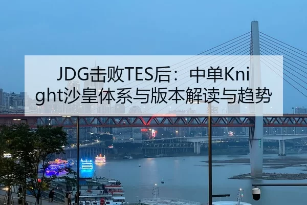 JDG击败TES后：中单Knight沙皇体系与版本解读与趋势