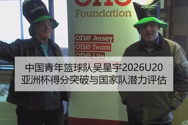 中国青年篮球队吴星宇2026U20亚洲杯得分突破与国家队潜力评估