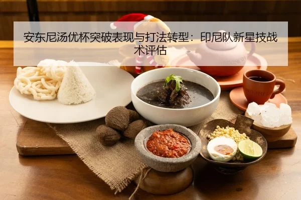 安东尼汤优杯突破表现与打法转型：印尼队新星技战术评估