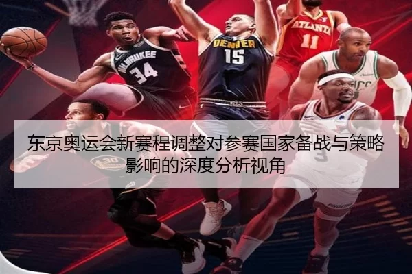 东京奥运会新赛程调整对参赛国家备战与策略影响的深度分析视角