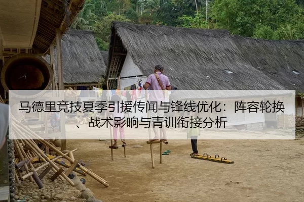 马德里竞技夏季引援传闻与锋线优化：阵容轮换、战术影响与青训衔接分析
