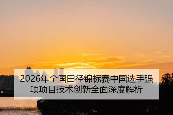 nian-quan-guo-tian-jing-jin-biao-sai-zhong-guo-xuan-shou-qiang-xiang-xiang-mu-ji-shu-chuang-xin-quan-mian-shen-du-jie-xi-2-766.jpg