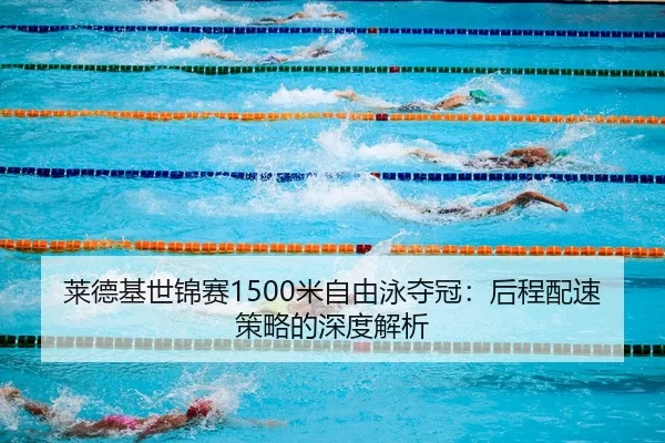 莱德基世锦赛1500米自由泳夺冠：后程配速策略的深度解析
